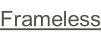 Frameless